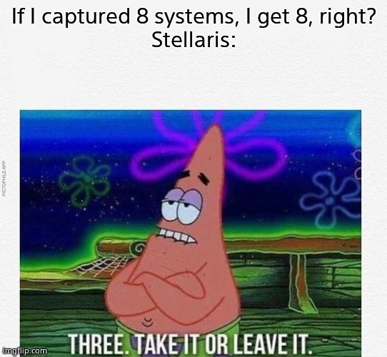 Y tho | If I captured 8 systems, I get 8, right?
Stellaris: | image tagged in 3 take it or leave it | made w/ Imgflip meme maker