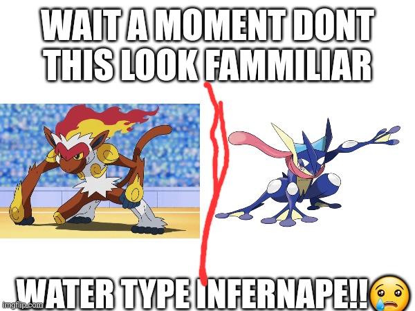 WAIT A MOMENT DONT THIS LOOK FAMMILIAR; WATER TYPE INFERNAPE!!😢 | made w/ Imgflip meme maker