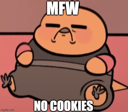 no cookies | MFW; NO COOKIES | image tagged in sad pootis | made w/ Imgflip meme maker