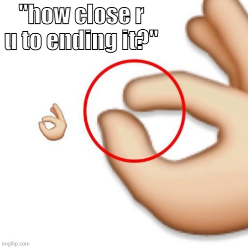 im this close | "how close r u to ending it?" | image tagged in 'i'm this close' | made w/ Imgflip meme maker