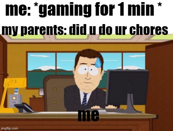 did u do ur chores | me: *gaming for 1 min *; my parents: did u do ur chores; me | image tagged in memes,aaaaand its gone | made w/ Imgflip meme maker