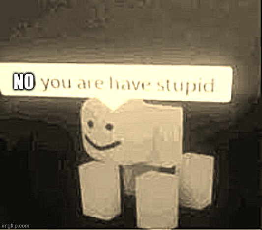 Do You Are Have Stupid Imgflip