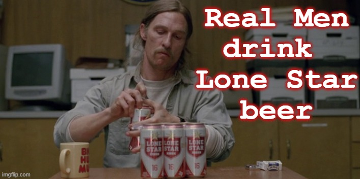 Real Men drink Lone Star beer | Real Men
drink 
Lone Star
beer | image tagged in matthew mcconaughey,true detective,rust cohle,beer,texas,alcohol | made w/ Imgflip meme maker