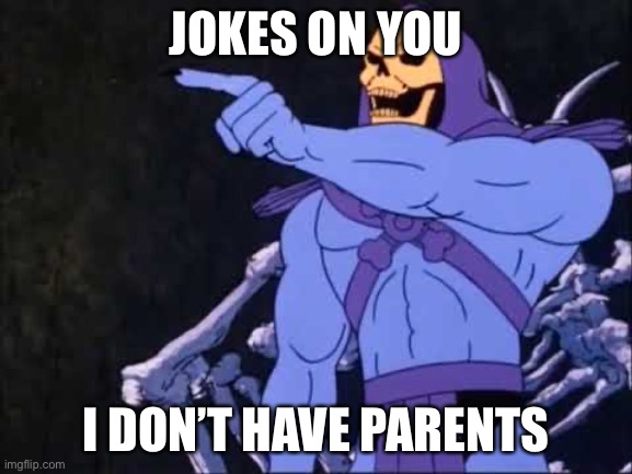 Skeletor | JOKES ON YOU I DON’T HAVE PARENTS | image tagged in skeletor | made w/ Imgflip meme maker