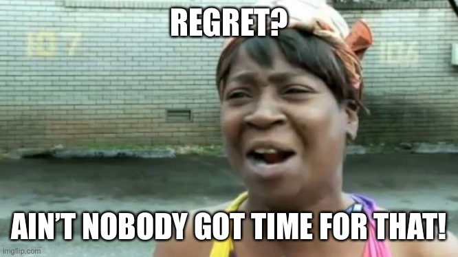 Ain't Nobody Got Time For That | REGRET? AIN’T NOBODY GOT TIME FOR THAT! | image tagged in memes,ain't nobody got time for that | made w/ Imgflip meme maker