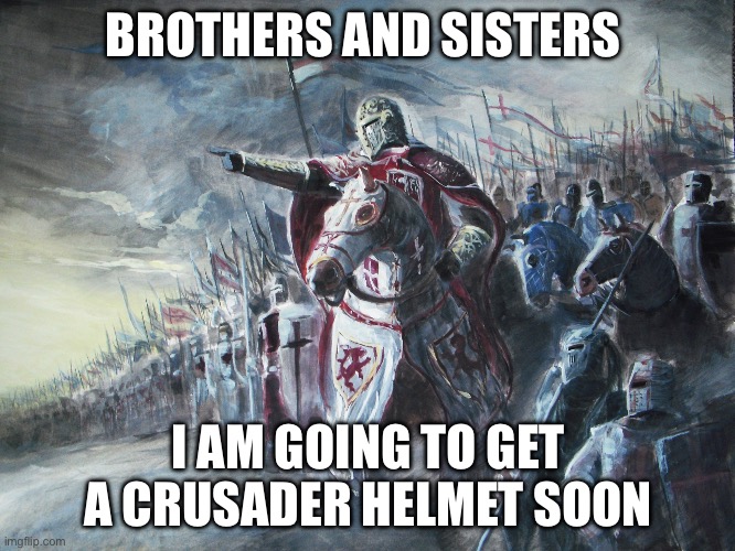 Everyone i have something to announce | BROTHERS AND SISTERS; I AM GOING TO GET A CRUSADER HELMET SOON | image tagged in crusader | made w/ Imgflip meme maker