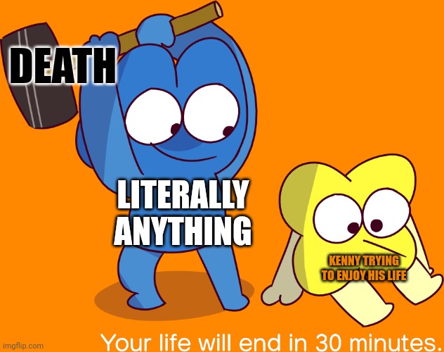 Kenny's life in a nutshell | DEATH; LITERALLY ANYTHING; KENNY TRYING TO ENJOY HIS LIFE | image tagged in your life will end in 30 minutes | made w/ Imgflip meme maker