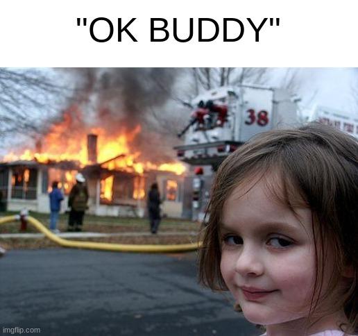Disaster Girl | "OK BUDDY" | image tagged in memes,disaster girl | made w/ Imgflip meme maker
