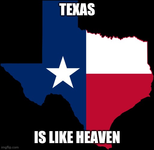 I love Texas | TEXAS; IS LIKE HEAVEN | image tagged in texas map,texas | made w/ Imgflip meme maker