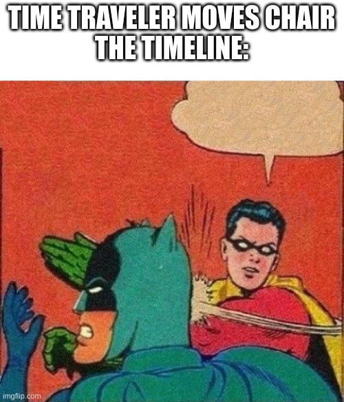 lol | TIME TRAVELER MOVES CHAIR
THE TIMELINE: | image tagged in robin slaps batman,batman slapping robin,batman,time travel | made w/ Imgflip meme maker