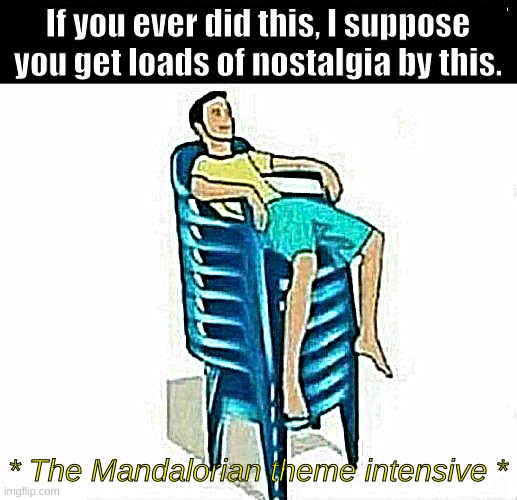 #Nostalgia | If you ever did this, I suppose you get loads of nostalgia by this. * The Mandalorian theme intensive * | image tagged in stacked chairs | made w/ Imgflip meme maker