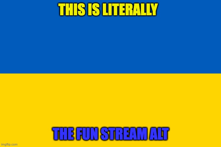Ukraine flag | THIS IS LITERALLY; THE FUN STREAM ALT | image tagged in ukraine flag | made w/ Imgflip meme maker