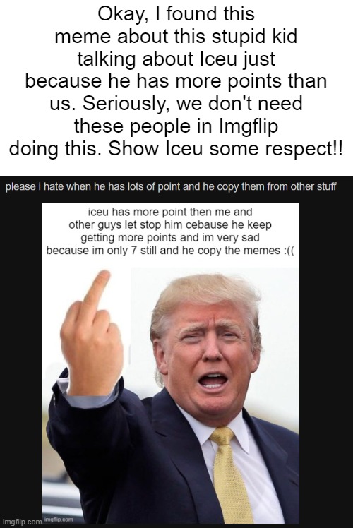 seriously, i hate these people. | Okay, I found this meme about this stupid kid talking about Iceu just because he has more points than us. Seriously, we don't need these people in Imgflip doing this. Show Iceu some respect!! | image tagged in memes,iceu,imgflip,donald trump | made w/ Imgflip meme maker
