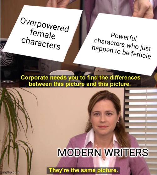 Remember when female characters had personality, character development and no 'plot armor' superpowers? | Overpowered female characters; Powerful characters who just happen to be female; MODERN WRITERS | image tagged in memes,they're the same picture,sexist,bad movies,modern art,overrated | made w/ Imgflip meme maker