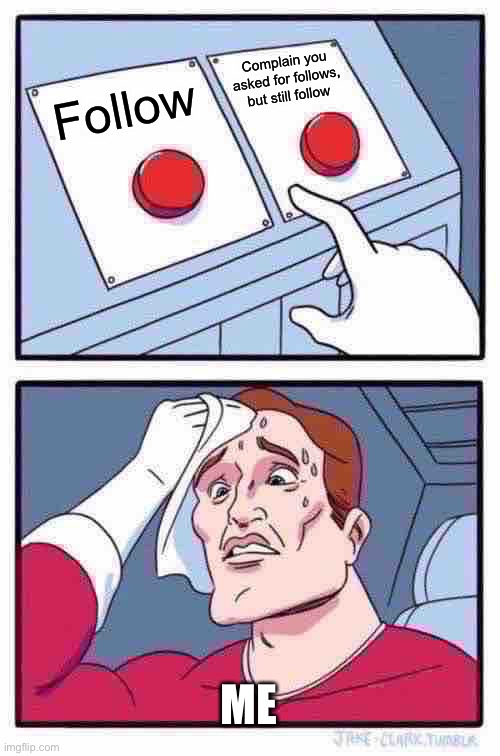 Two Buttons | Complain you asked for follows, but still follow; Follow; ME | image tagged in memes,two buttons | made w/ Imgflip meme maker