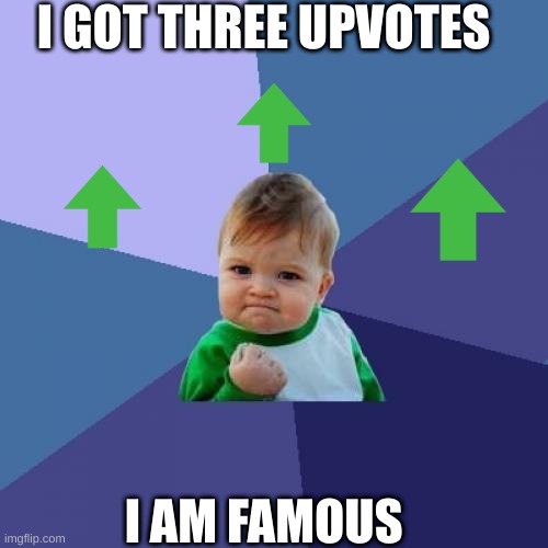 ya | I GOT THREE UPVOTES; I AM FAMOUS | image tagged in memes,success kid | made w/ Imgflip meme maker