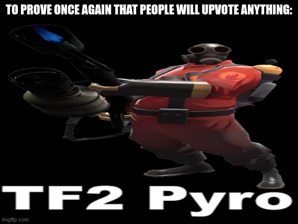 Take 2, let's anger the fun stream some more. | TO PROVE ONCE AGAIN THAT PEOPLE WILL UPVOTE ANYTHING:; TF2 Pyro | image tagged in memes,funny,pyro,tf2,social,experiment | made w/ Imgflip meme maker