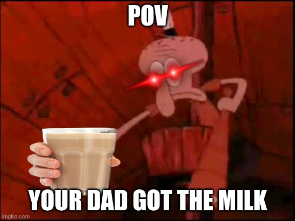 Squidward pointing | POV; YOUR DAD GOT THE MILK | image tagged in squidward pointing,who's your daddy,choccy milk,fun facts with squidward | made w/ Imgflip meme maker