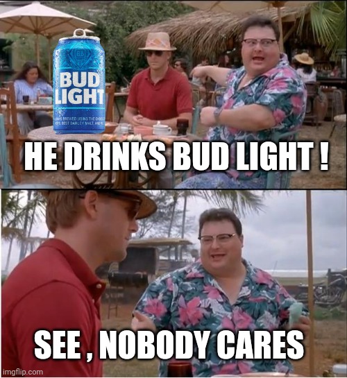 See Nobody Cares Meme | HE DRINKS BUD LIGHT ! SEE , NOBODY CARES | image tagged in memes,see nobody cares | made w/ Imgflip meme maker