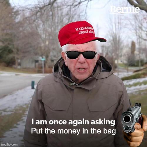 Bernie I Am Once Again Asking For Your Support | Put the money in the bag | image tagged in memes,bernie i am once again asking for your support | made w/ Imgflip meme maker