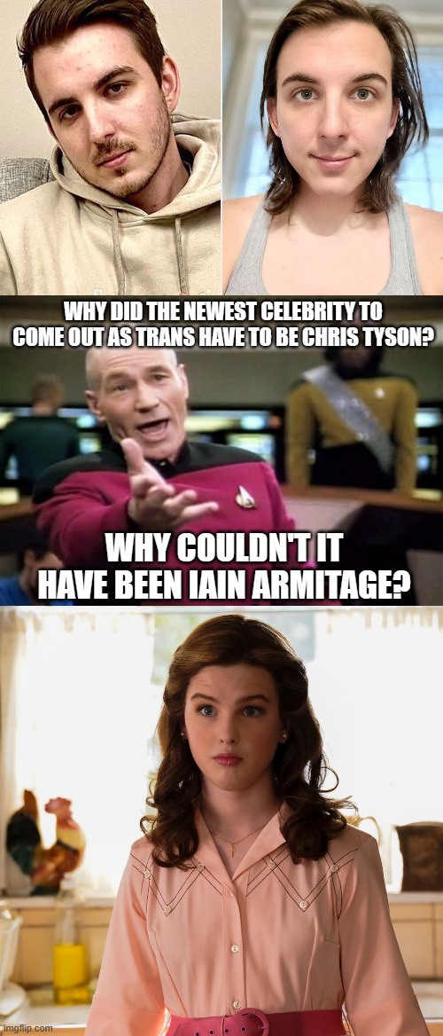 Sheldon Cooper the trans tradwife | WHY DID THE NEWEST CELEBRITY TO COME OUT AS TRANS HAVE TO BE CHRIS TYSON? WHY COULDN'T IT HAVE BEEN IAIN ARMITAGE? | image tagged in memes,transgender,sheldon cooper,celebrity,the big bang theory,trans | made w/ Imgflip meme maker