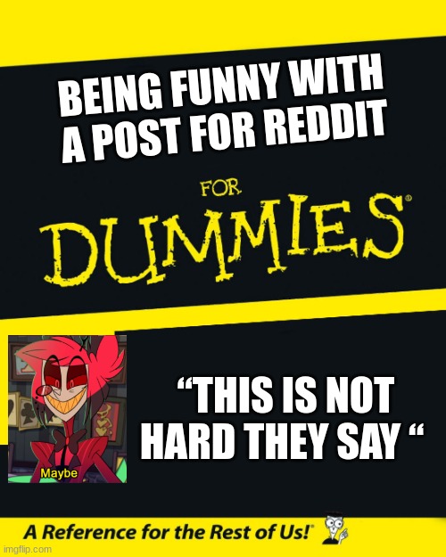 Reddit meme | BEING FUNNY WITH A POST FOR REDDIT; “THIS IS NOT HARD THEY SAY “ | image tagged in for dummies | made w/ Imgflip meme maker