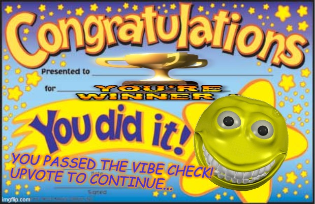 "You passed the vibe check!" | YOU PASSED THE VIBE CHECK!
UPVOTE TO CONTINUE... | image tagged in happy star congratulations,vibe check,low quality,comic sans,2000s,memes | made w/ Imgflip meme maker
