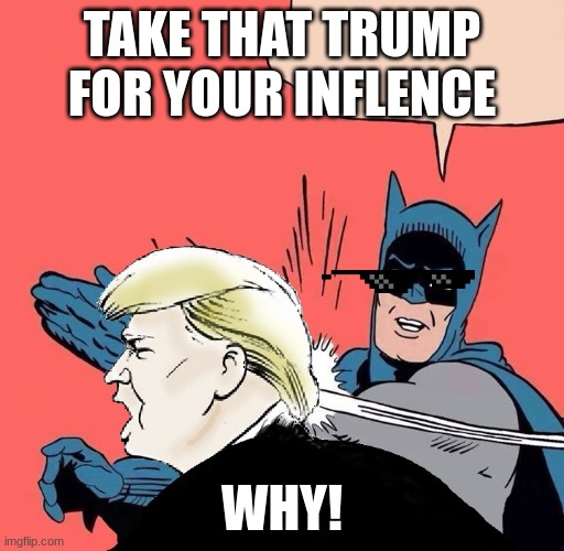 bad stuff | TAKE THAT TRUMP FOR YOUR INFLENCE; WHY! | image tagged in batman slaps trump | made w/ Imgflip meme maker