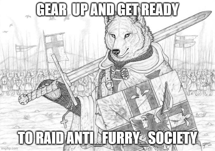 f*** them for trying to take over my stream and furries_stream (kings.little.fox: aye) | GEAR  UP AND GET READY; TO RAID ANTI_FURRY_SOCIETY | image tagged in fursader | made w/ Imgflip meme maker