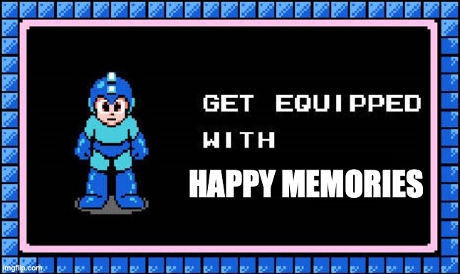 Get Equipped | HAPPY MEMORIES | image tagged in get equipped | made w/ Imgflip meme maker