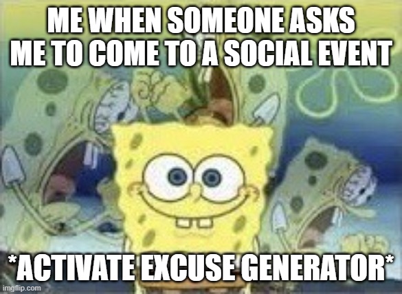 I am introverted (duh) | ME WHEN SOMEONE ASKS ME TO COME TO A SOCIAL EVENT; *ACTIVATE EXCUSE GENERATOR* | image tagged in spongebob internal screaming,introvert,memes,social anxiety,socially awkward | made w/ Imgflip meme maker