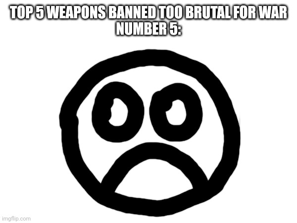 horrible drawing of A-404 | TOP 5 WEAPONS BANNED TOO BRUTAL FOR WAR
NUMBER 5: | made w/ Imgflip meme maker