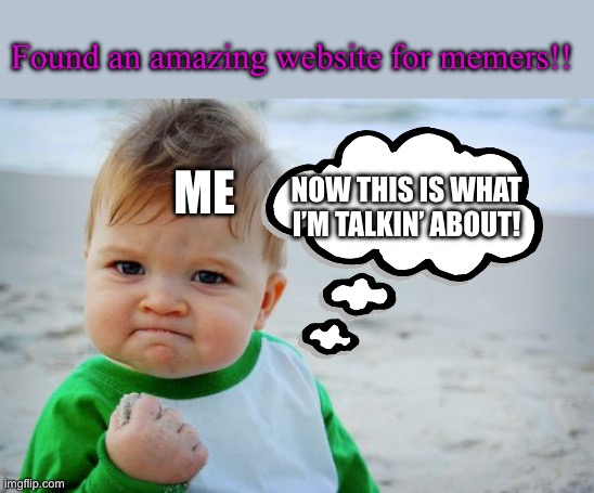 HELLO IMGFLIP!!!!! | Found an amazing website for memers!! NOW THIS IS WHAT I’M TALKIN’ ABOUT! ME | image tagged in memes,success kid original,woot | made w/ Imgflip meme maker