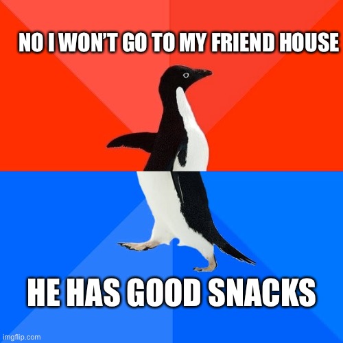 Socially Awesome Awkward Penguin | NO I WON’T GO TO MY FRIEND HOUSE; HE HAS GOOD SNACKS | image tagged in memes,socially awesome awkward penguin | made w/ Imgflip meme maker