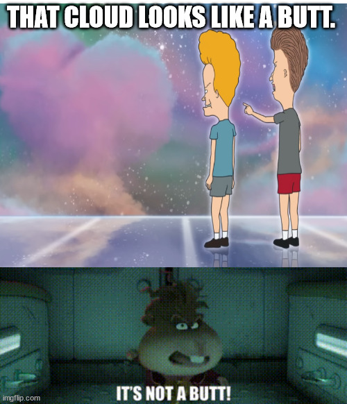 It's not a butt! | THAT CLOUD LOOKS LIKE A BUTT. | image tagged in beavis and butthead,the bad guys | made w/ Imgflip meme maker