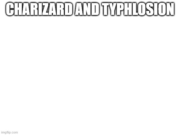 CHARIZARD AND TYPHLOSION | made w/ Imgflip meme maker