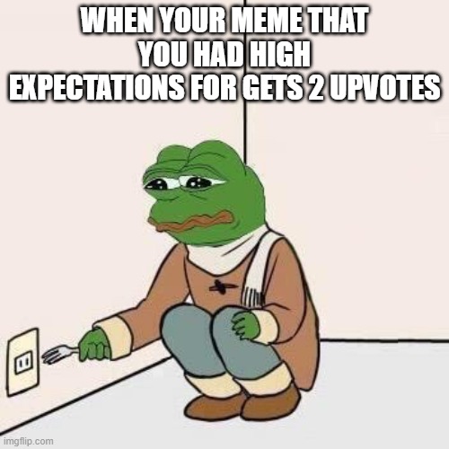 This is the end, folks | WHEN YOUR MEME THAT YOU HAD HIGH EXPECTATIONS FOR GETS 2 UPVOTES | image tagged in sad pepe suicide,suicide,pepe,pepe the frog,sad,whyyy | made w/ Imgflip meme maker