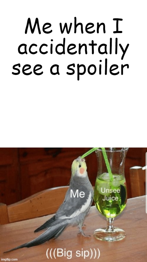 Uh oh | Me when I accidentally see a spoiler | image tagged in unsee juice,funny,funny memes,no spoilers | made w/ Imgflip meme maker