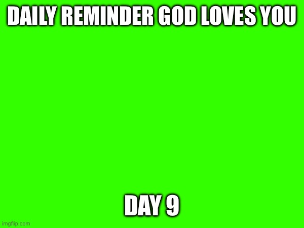 Day 9 | DAILY REMINDER GOD LOVES YOU; DAY 9 | made w/ Imgflip meme maker