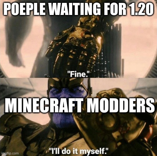 also me waiting  for memes to be posted | POEPLE WAITING FOR 1.20; MINECRAFT MODDERS | image tagged in fine i'll do it myself | made w/ Imgflip meme maker
