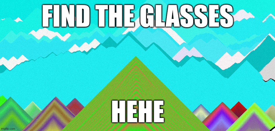 find it | FIND THE GLASSES; HEHE | image tagged in mission impossible,glasses | made w/ Imgflip meme maker