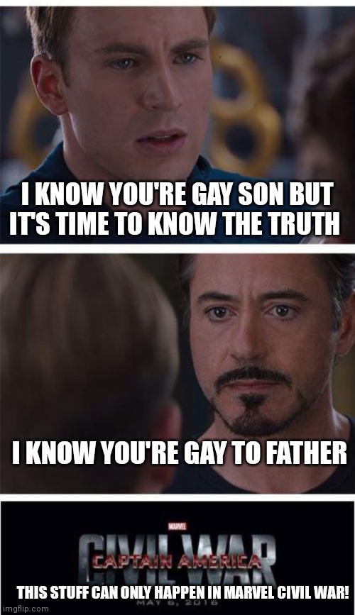 Civil war I know you're gay | I KNOW YOU'RE GAY SON BUT IT'S TIME TO KNOW THE TRUTH; I KNOW YOU'RE GAY TO FATHER; THIS STUFF CAN ONLY HAPPEN IN MARVEL CIVIL WAR! | image tagged in memes,marvel civil war 1,funny memes,marvel civil war,gay,civil war | made w/ Imgflip meme maker