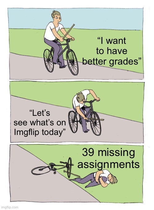 Bike Fall | “I want to have better grades”; “Let’s see what’s on Imgflip today”; 39 missing assignments | image tagged in memes,bike fall | made w/ Imgflip meme maker