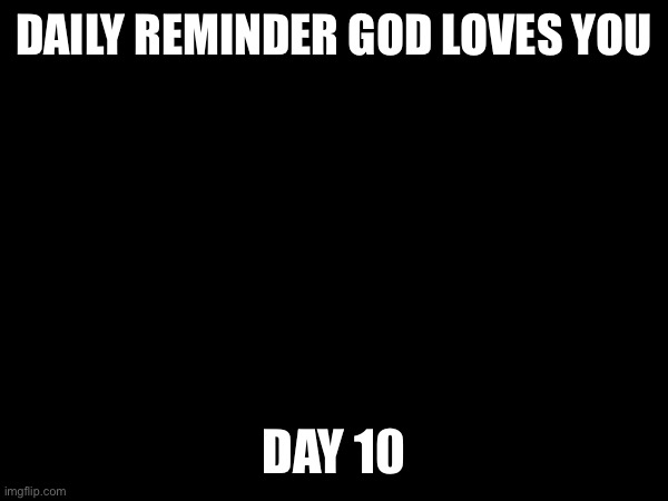 DAILY REMINDER GOD LOVES YOU; DAY 10 | made w/ Imgflip meme maker