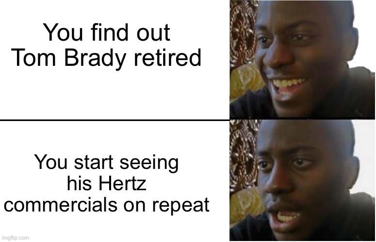 Why Won’t Tom Brady Go Away? | You find out Tom Brady retired; You start seeing his Hertz commercials on repeat | image tagged in disappointed black guy,tom brady,hertz,commercials,annoying | made w/ Imgflip meme maker