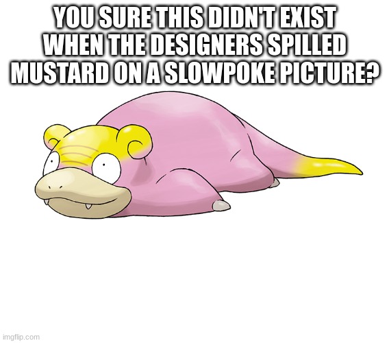 I guess Lunch Breaks do help | YOU SURE THIS DIDN'T EXIST WHEN THE DESIGNERS SPILLED MUSTARD ON A SLOWPOKE PICTURE? | image tagged in pokemon,slowpoke | made w/ Imgflip meme maker