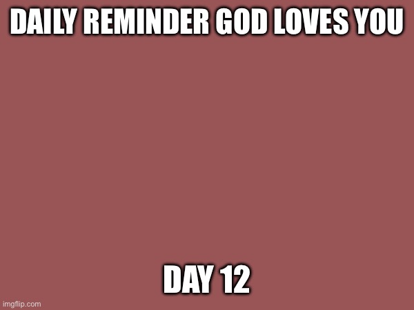DAILY REMINDER GOD LOVES YOU; DAY 12 | made w/ Imgflip meme maker