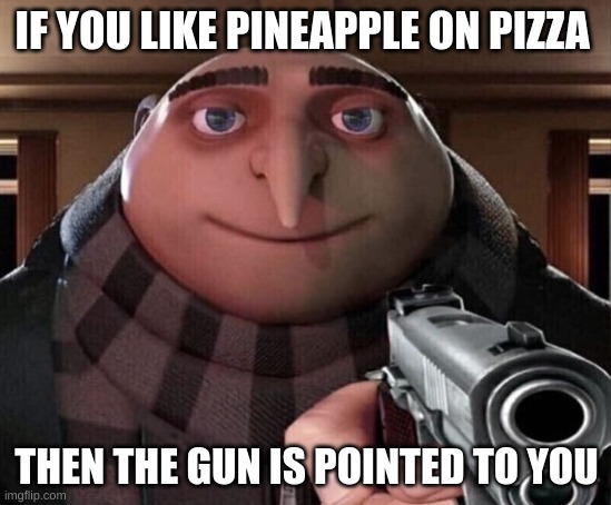 dont do it | IF YOU LIKE PINEAPPLE ON PIZZA; THEN THE GUN IS POINTED TO YOU | image tagged in gru gun | made w/ Imgflip meme maker