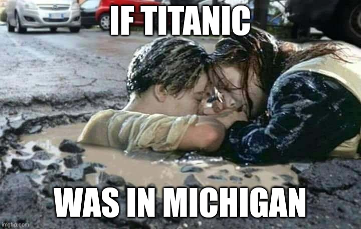 IF TITANIC; WAS IN MICHIGAN | image tagged in michigan,michigan sucks,titanic | made w/ Imgflip meme maker