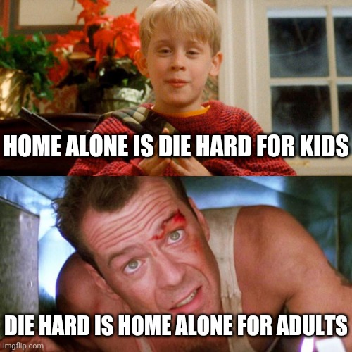 Both Are Great Christmas Movies | HOME ALONE IS DIE HARD FOR KIDS; DIE HARD IS HOME ALONE FOR ADULTS | image tagged in memes,funny memes,home alone,die hard,christmas,movies | made w/ Imgflip meme maker